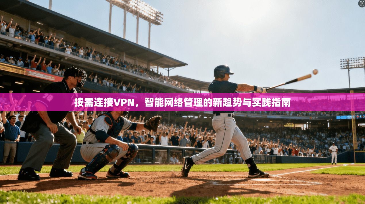 按需连接VPN,智能网络管理的新趋势与实践指南