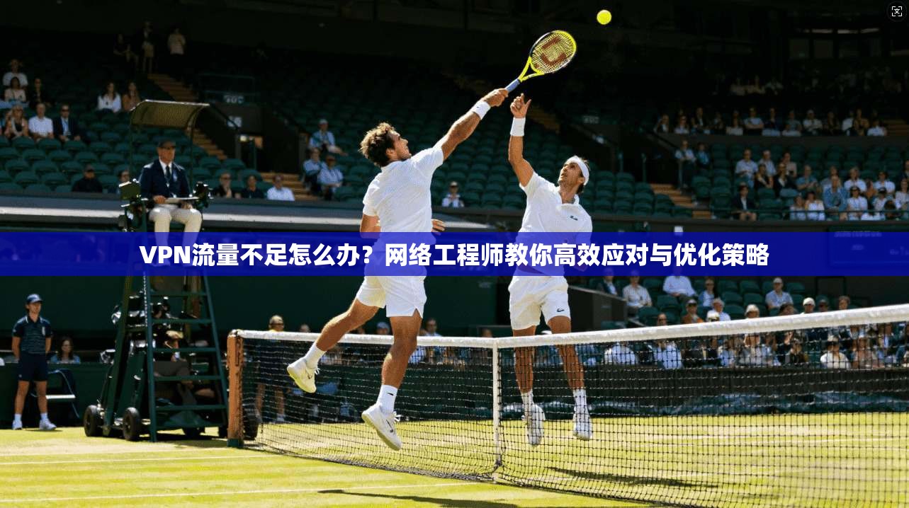 VPN流量不足怎么办？网络工程师教你高效应对与优化策略