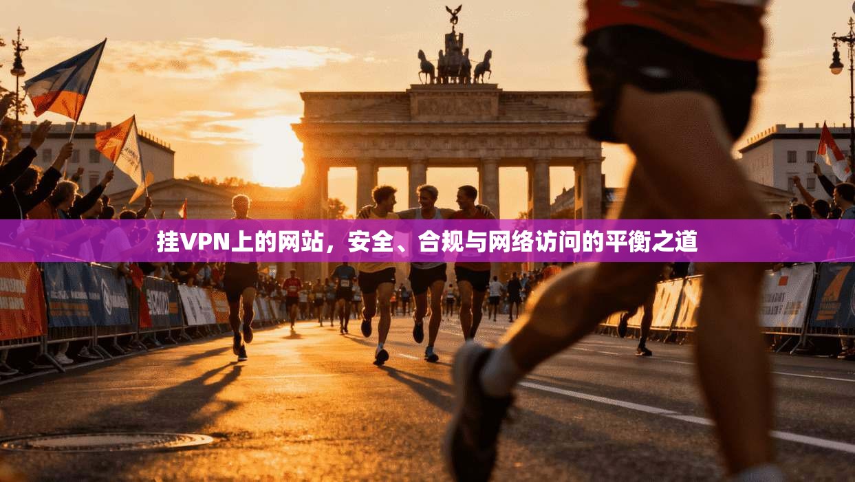 挂VPN上的网站，安全、合规与网络访问的平衡之道