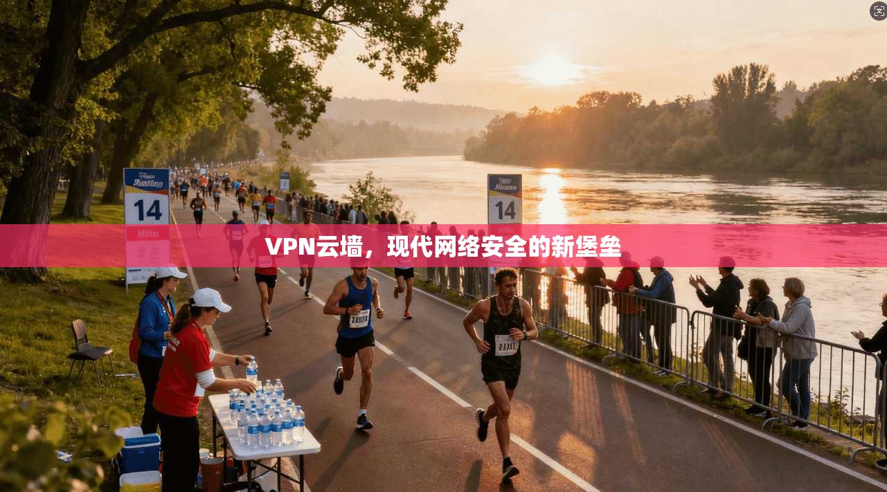 VPN云墙，现代网络安全的新堡垒