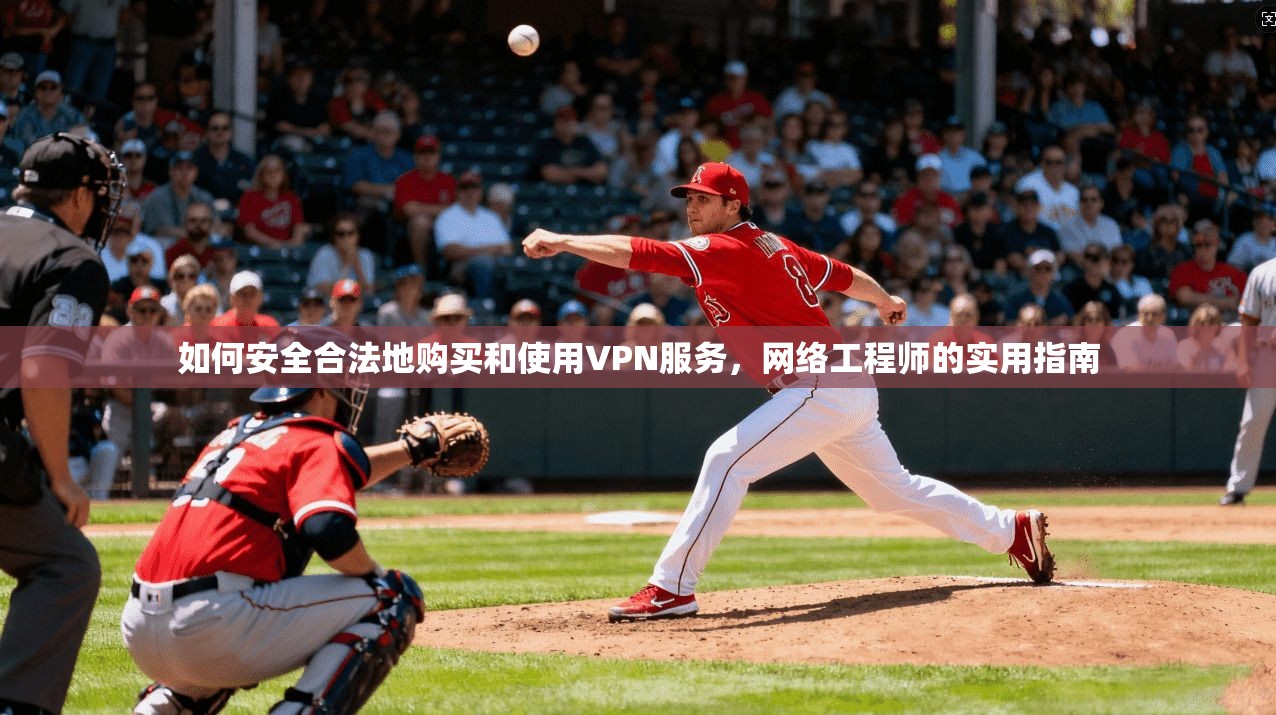 如何安全合法地购买和使用VPN服务，网络工程师的实用指南