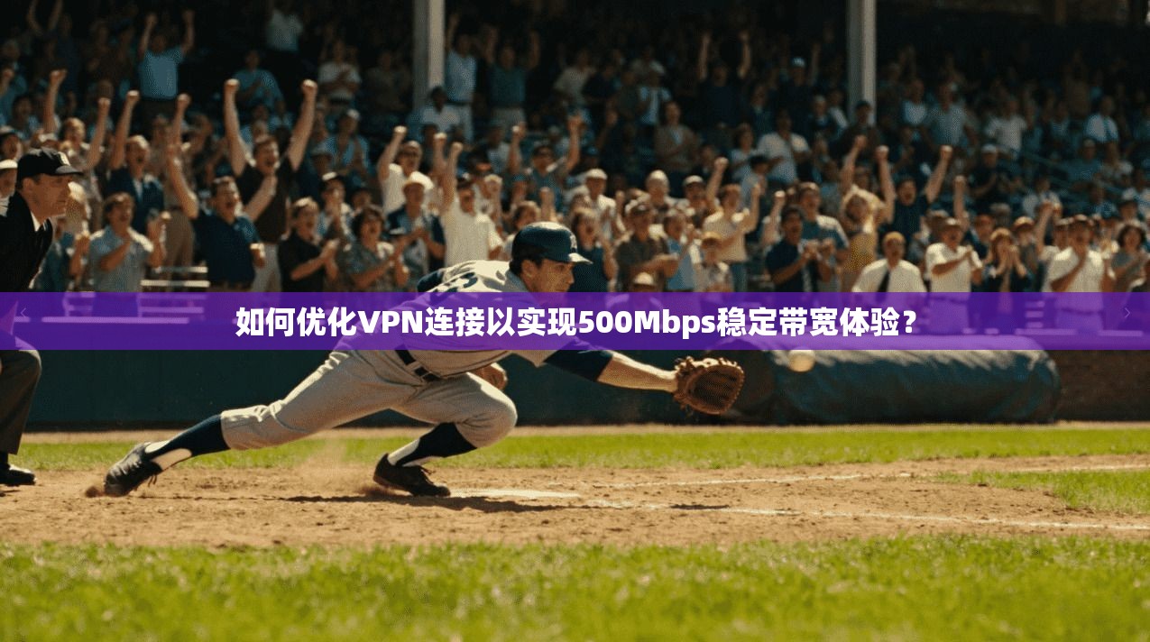 如何优化VPN连接以实现500Mbps稳定带宽体验？