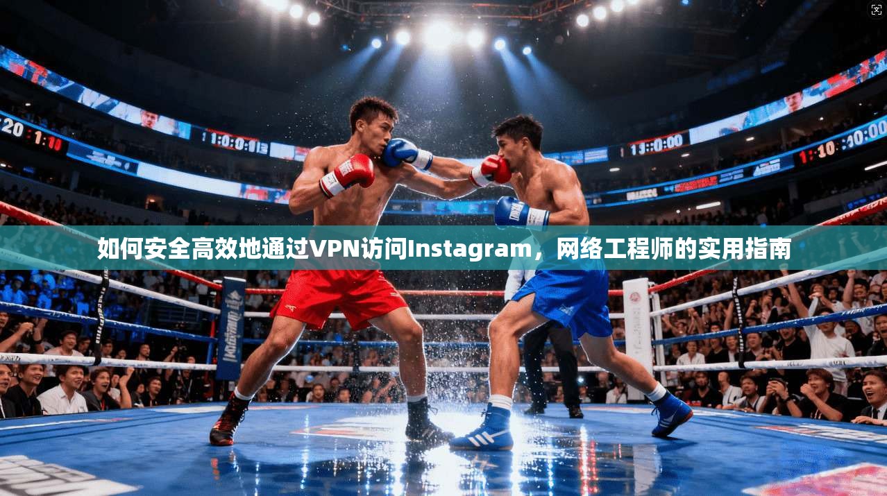 如何安全高效地通过VPN访问Instagram，网络工程师的实用指南