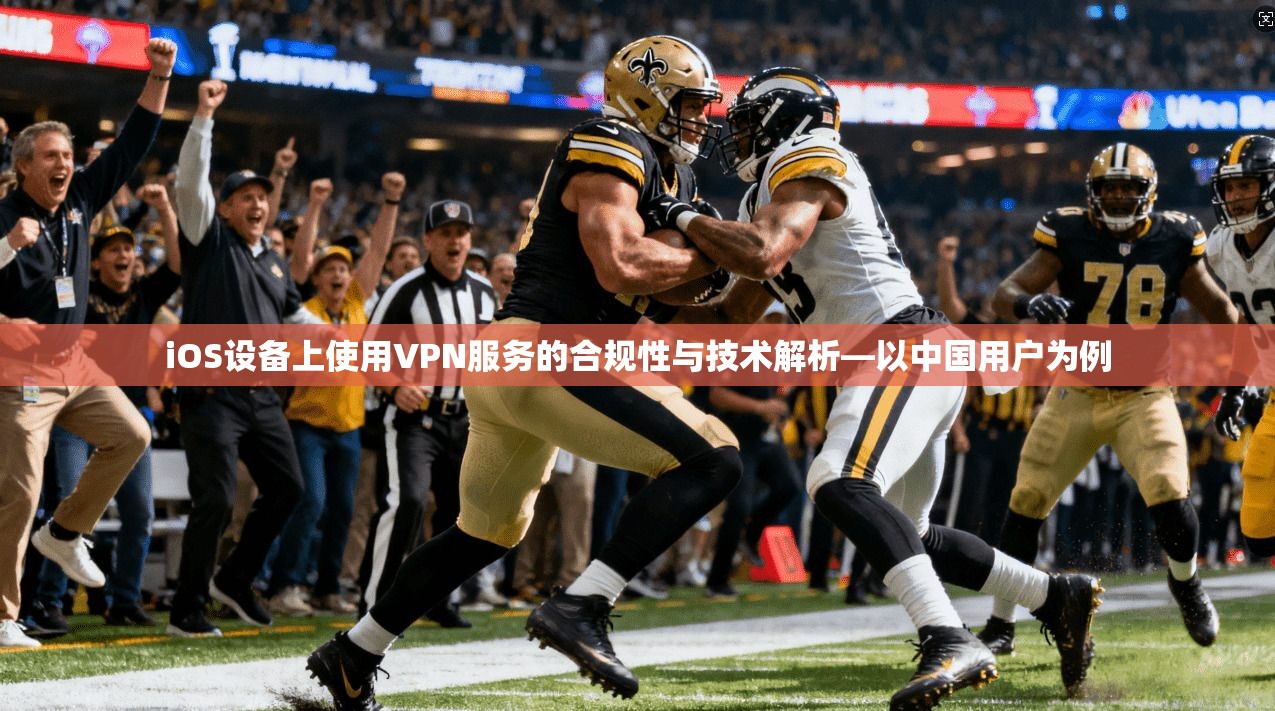 iOS设备上使用VPN服务的合规性与技术解析—以中国用户为例