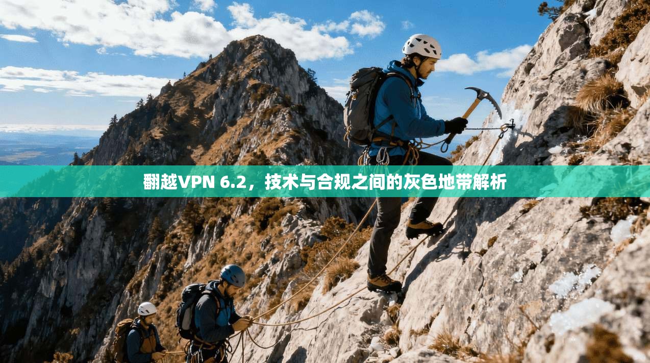 翻越VPN 6.2，技术与合规之间的灰色地带解析