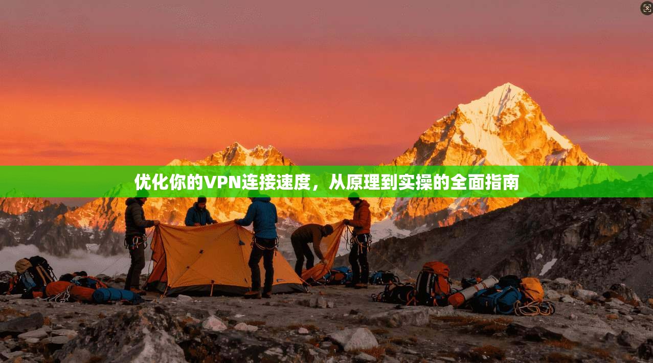 优化你的VPN连接速度，从原理到实操的全面指南