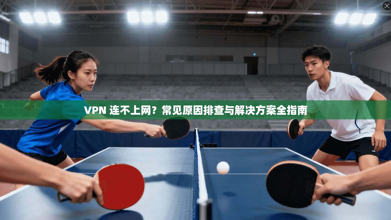 VPN 连不上网？常见原因排查与解决方案全指南