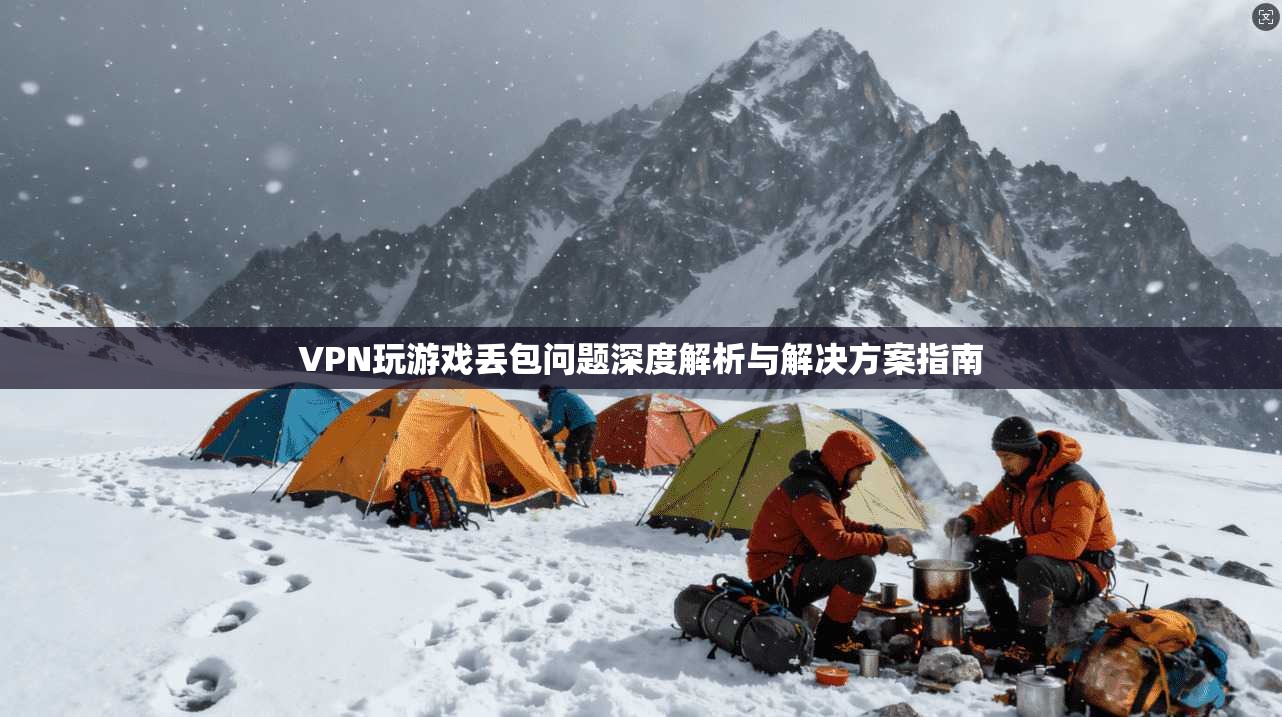 VPN玩游戏丢包问题深度解析与解决方案指南