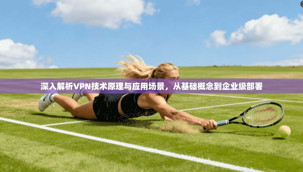 深入解析VPN技术原理与应用场景，从基础概念到企业级部署