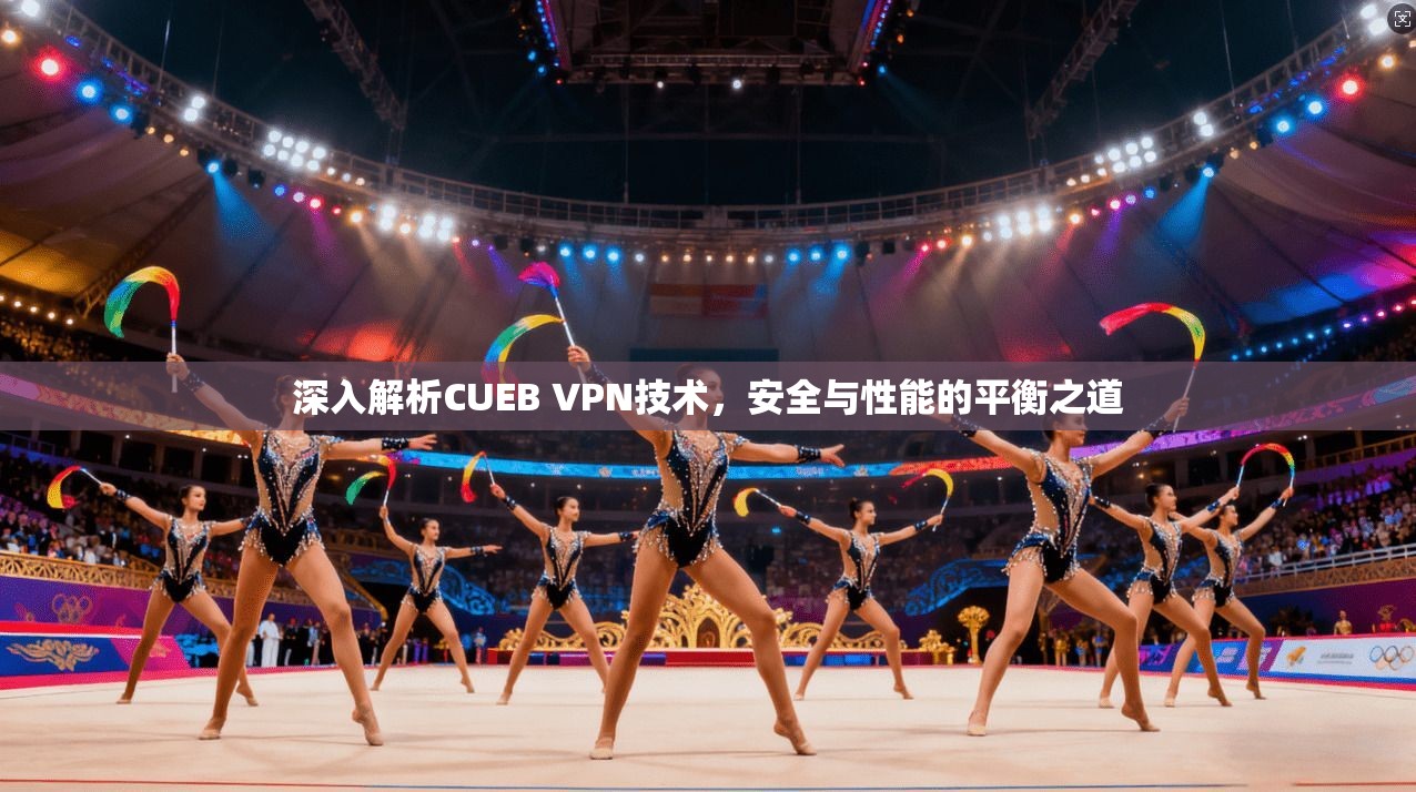 深入解析CUEB VPN技术，安全与性能的平衡之道