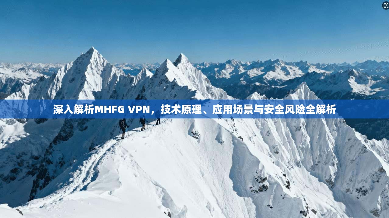 深入解析MHFG VPN，技术原理、应用场景与安全风险全解析
