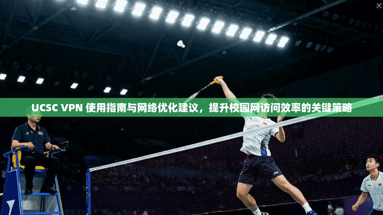 UCSC VPN 使用指南与网络优化建议，提升校园网访问效率的关键策略