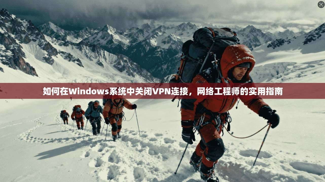 如何在Windows系统中关闭VPN连接,网络工程师的实用指南