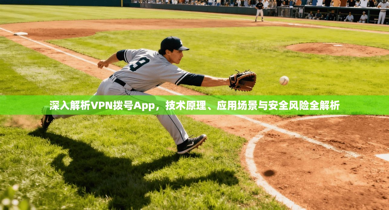 深入解析VPN拨号App，技术原理、应用场景与安全风险全解析