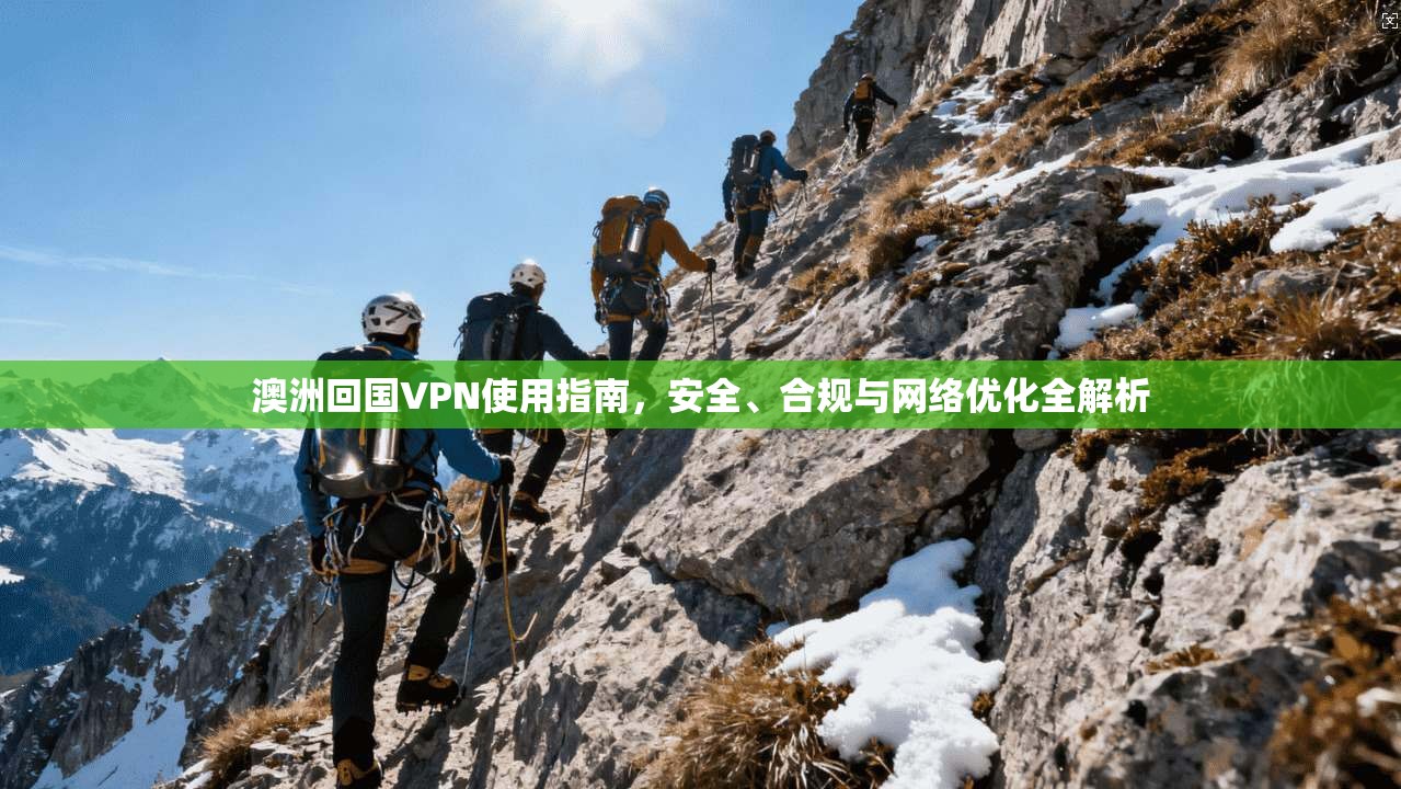 澳洲回国VPN使用指南，安全、合规与网络优化全解析