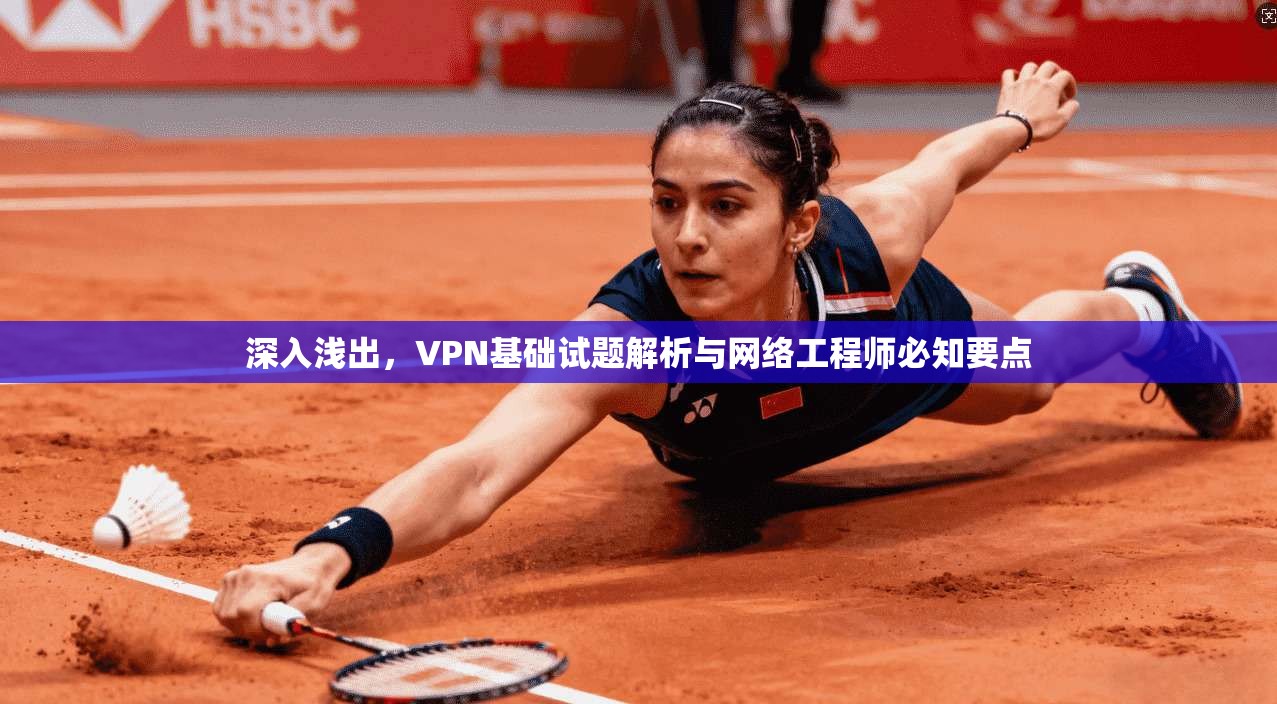 深入浅出，VPN基础试题解析与网络工程师必知要点