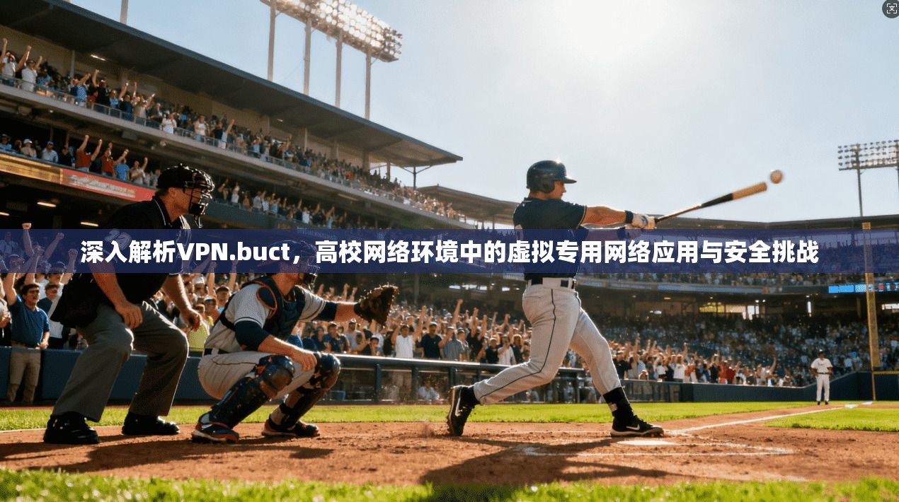 深入解析VPN.buct,高校网络环境中的虚拟专用网络应用与安全挑战