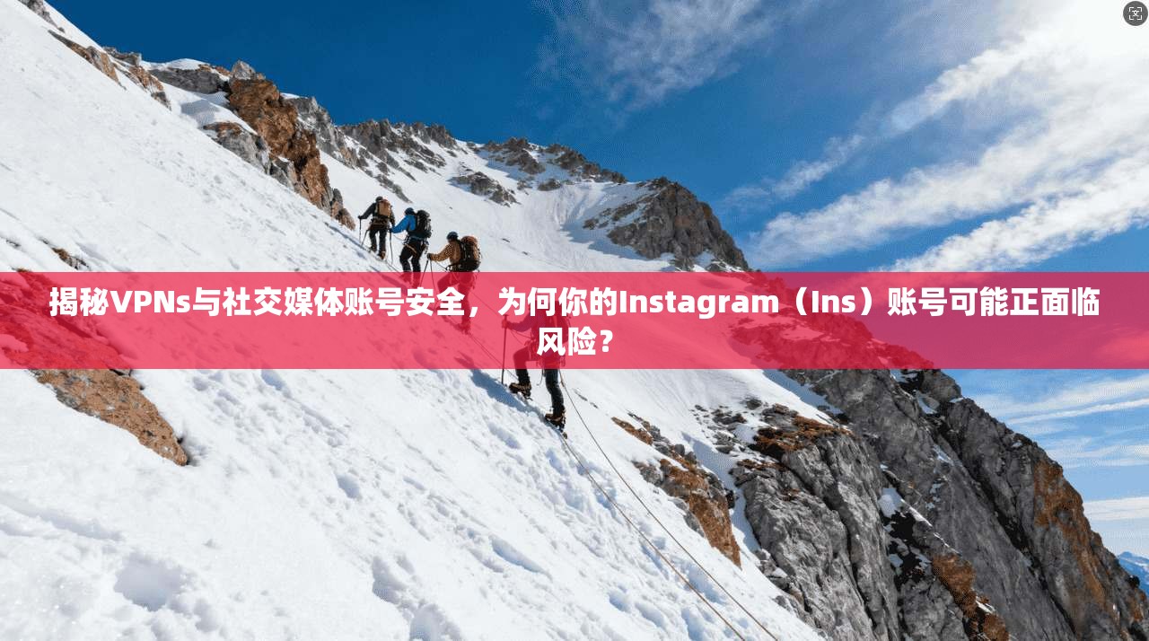 揭秘VPNs与社交媒体账号安全，为何你的Instagram（Ins）账号可能正面临风险？