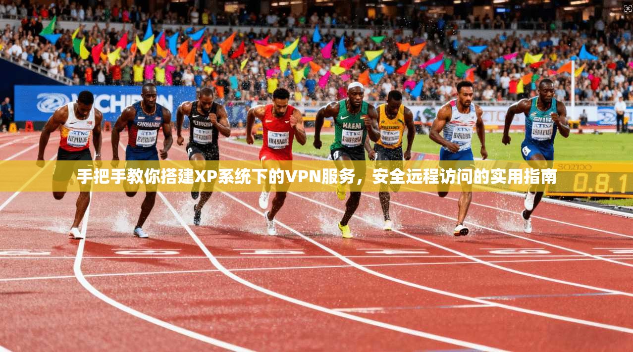 手把手教你搭建XP系统下的VPN服务,安全远程访问的实用指南