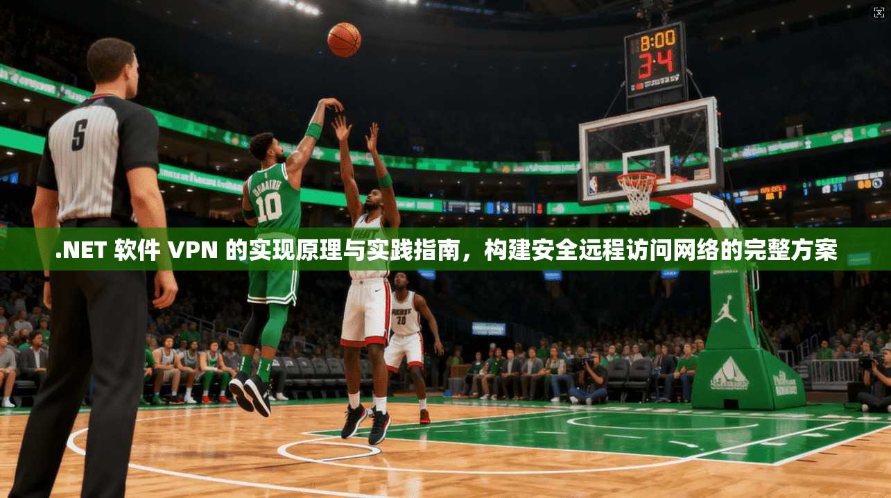 .NET 软件 VPN 的实现原理与实践指南,构建安全远程访问网络的完整方案