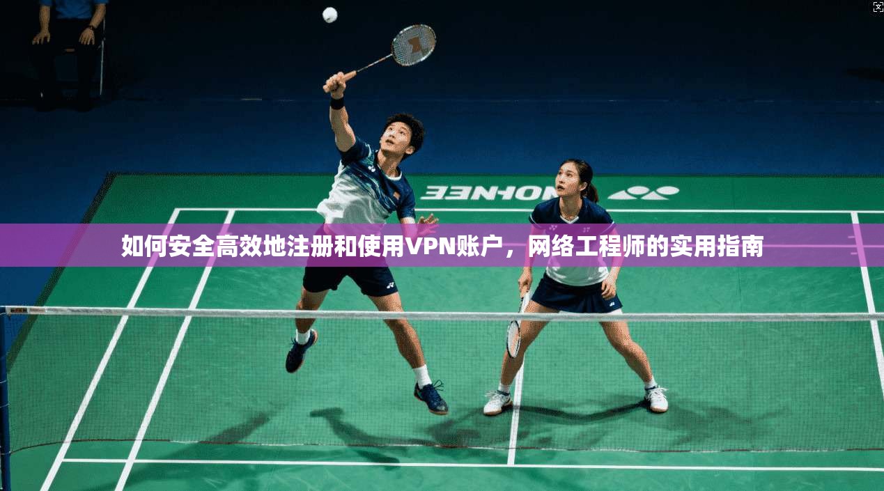 如何安全高效地注册和使用VPN账户,网络工程师的实用指南
