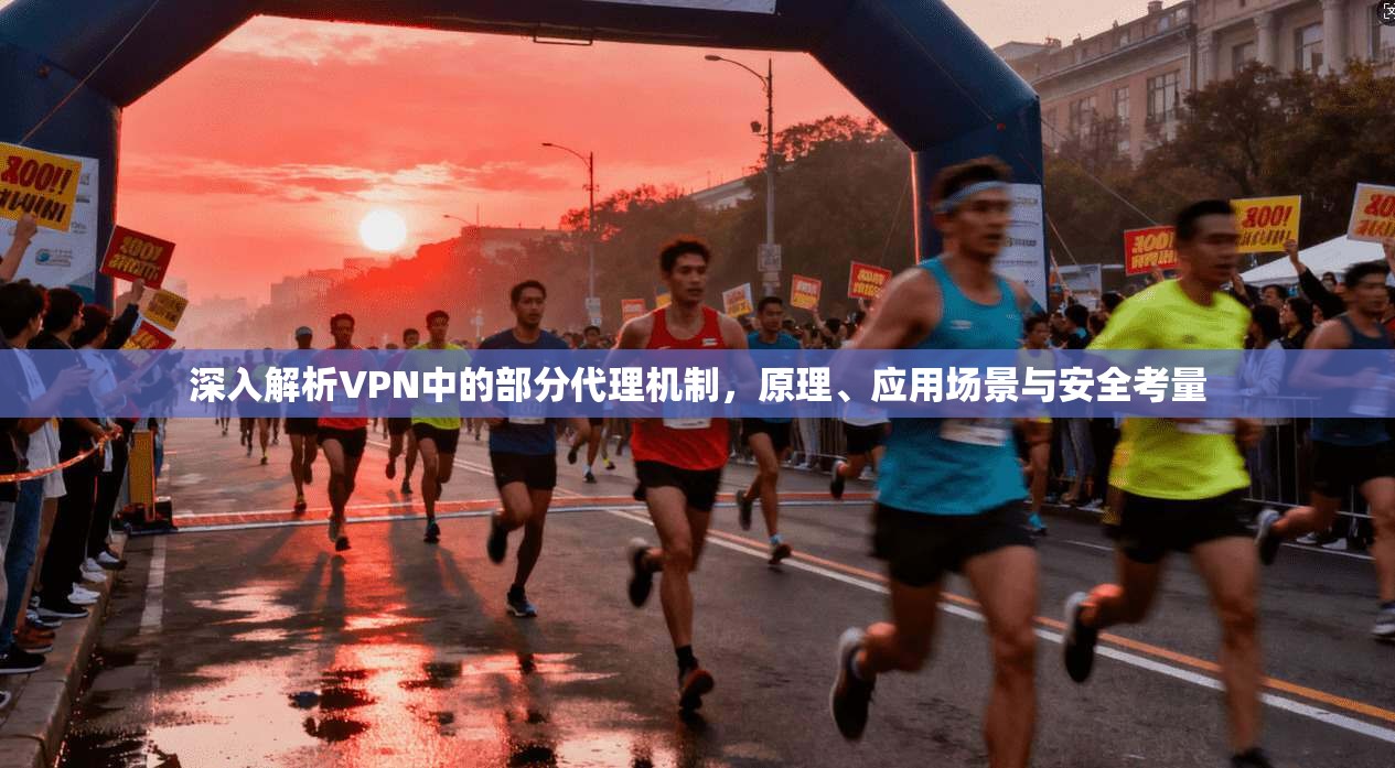 深入解析VPN中的部分代理机制,原理、应用场景与安全考量