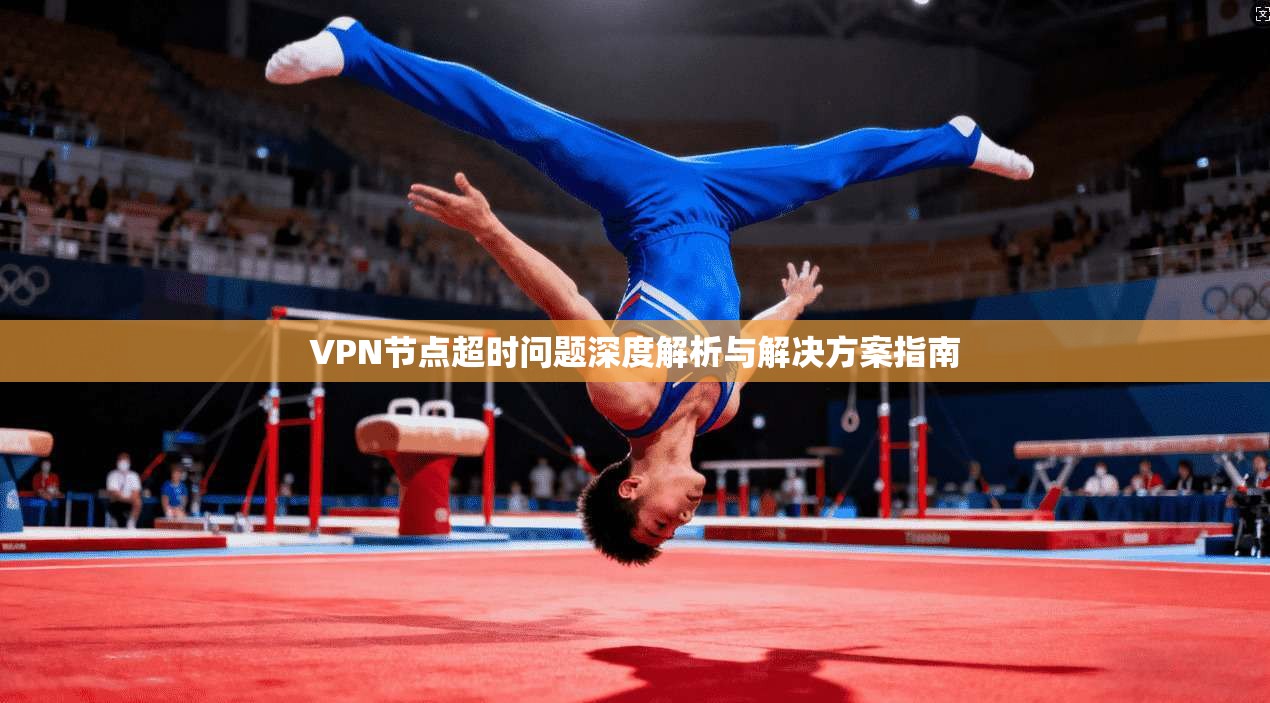 VPN节点超时问题深度解析与解决方案指南