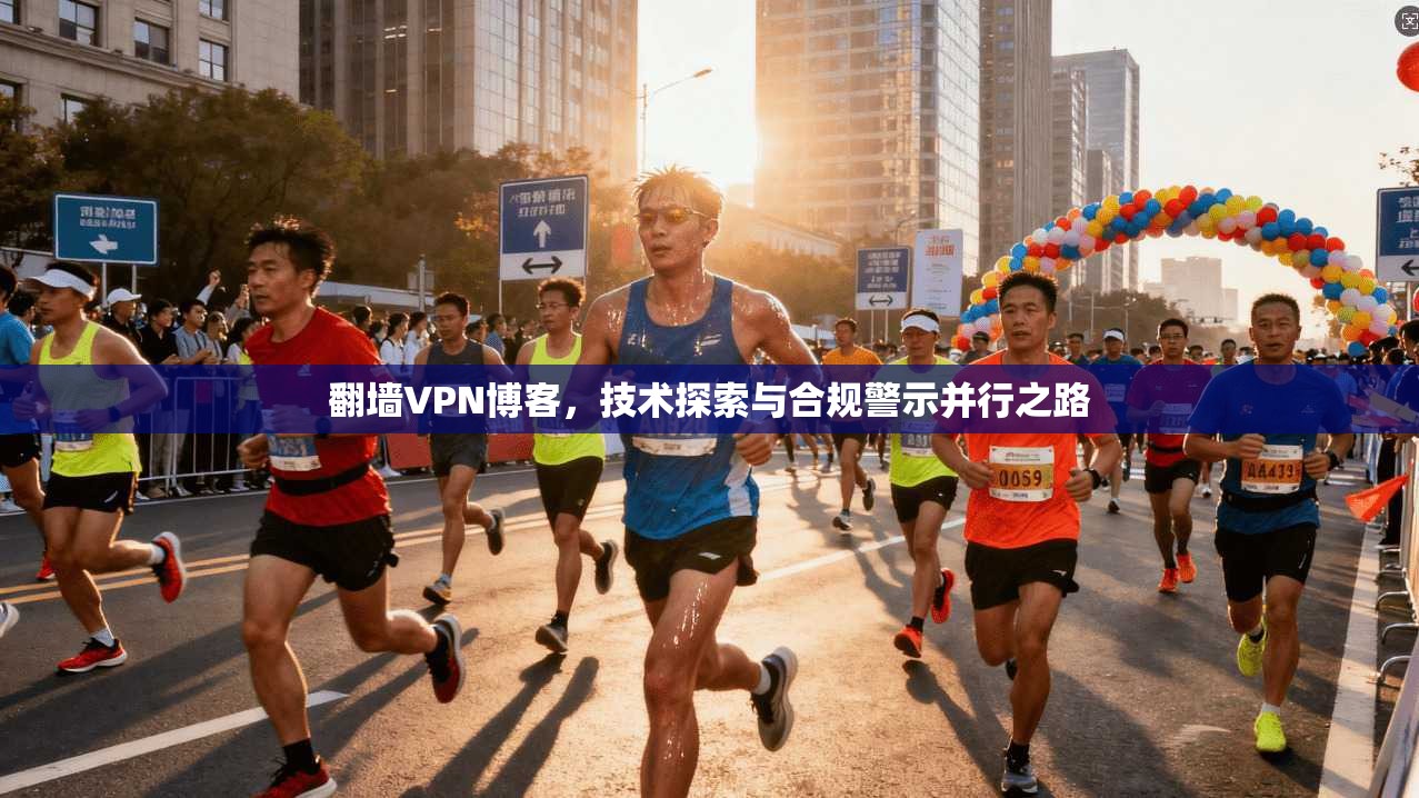 翻墙VPN博客，技术探索与合规警示并行之路
