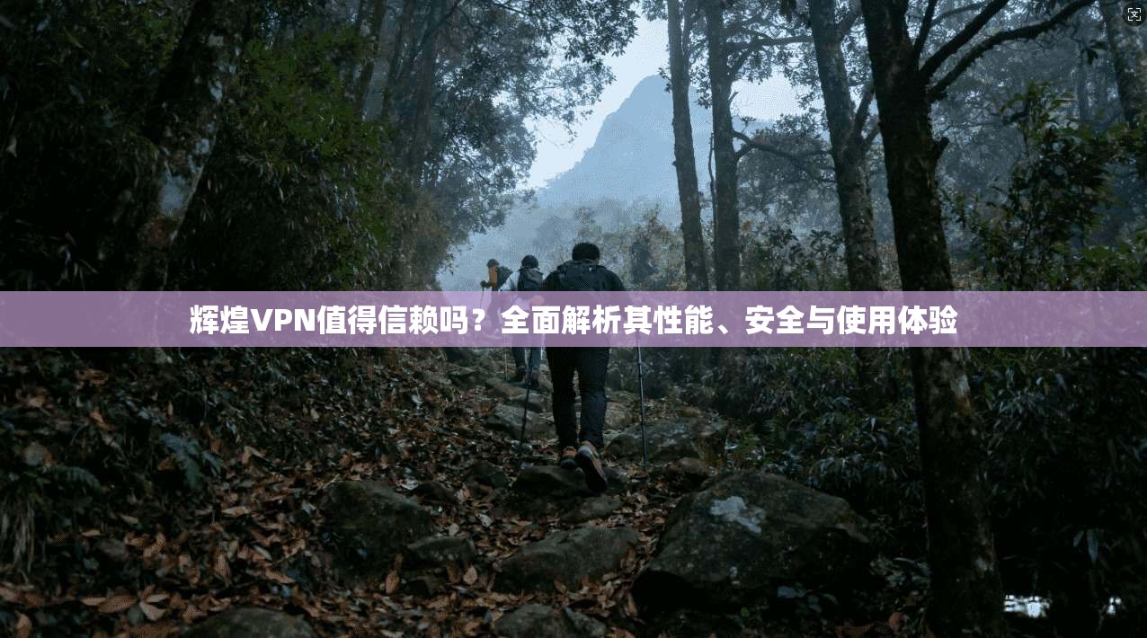 辉煌VPN值得信赖吗?全面解析其性能、安全与使用体验