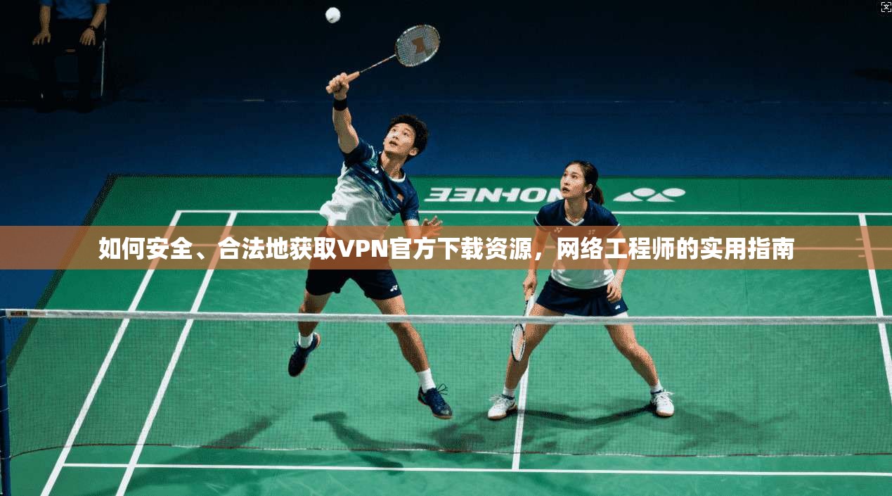 如何安全、合法地获取VPN官方下载资源，网络工程师的实用指南