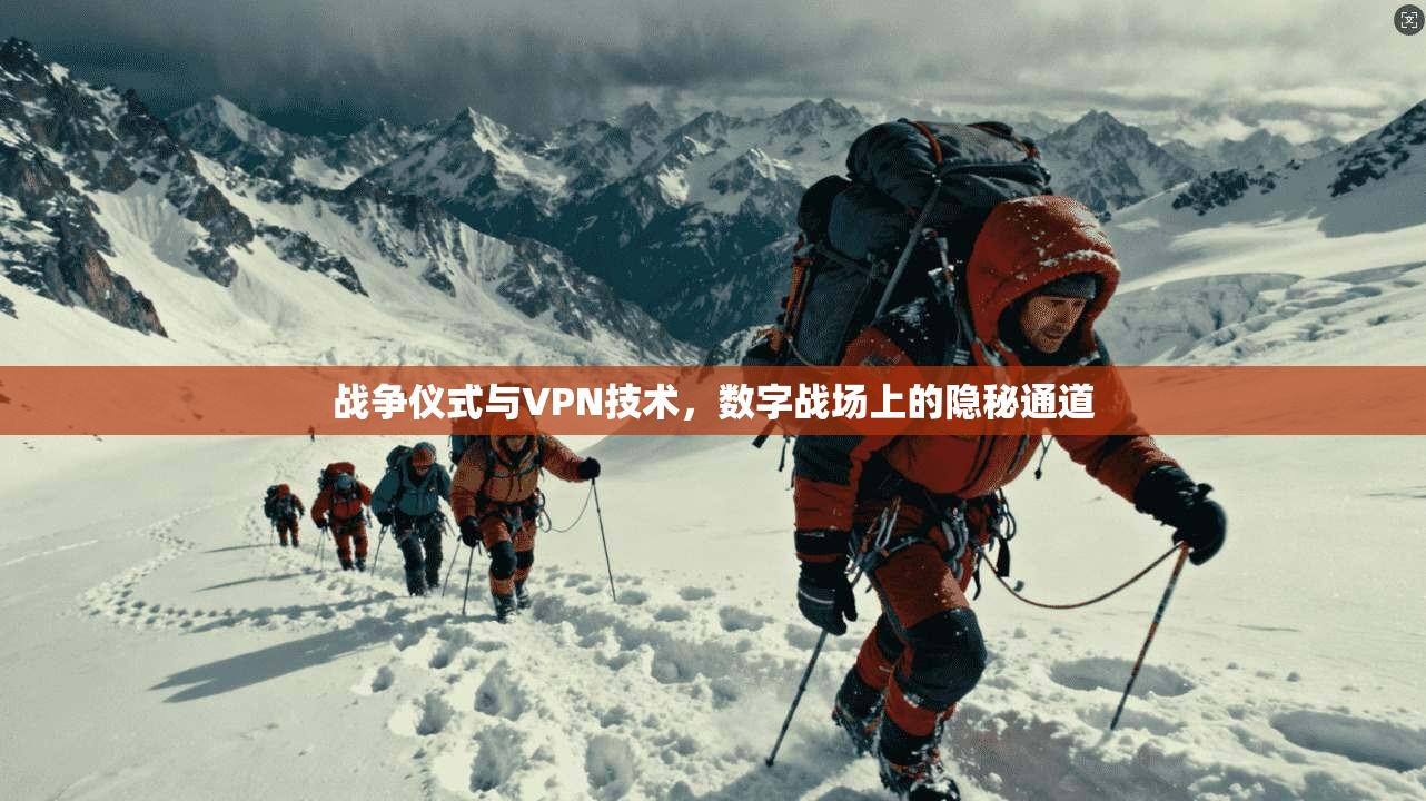 战争仪式与VPN技术，数字战场上的隐秘通道