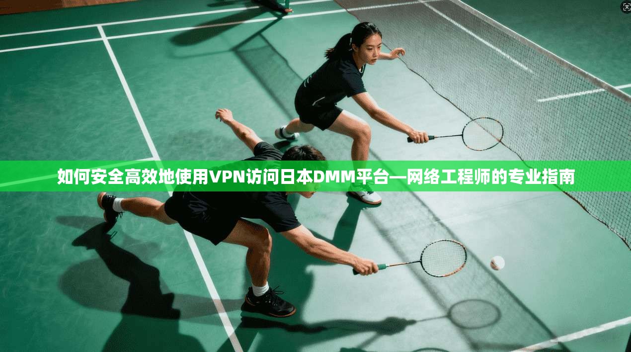 如何安全高效地使用VPN访问日本DMM平台—网络工程师的专业指南