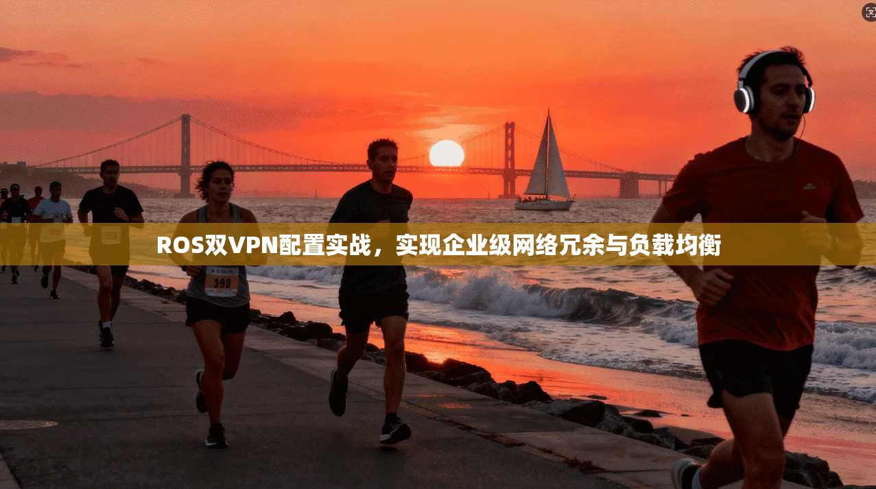 ROS双VPN配置实战，实现企业级网络冗余与负载均衡