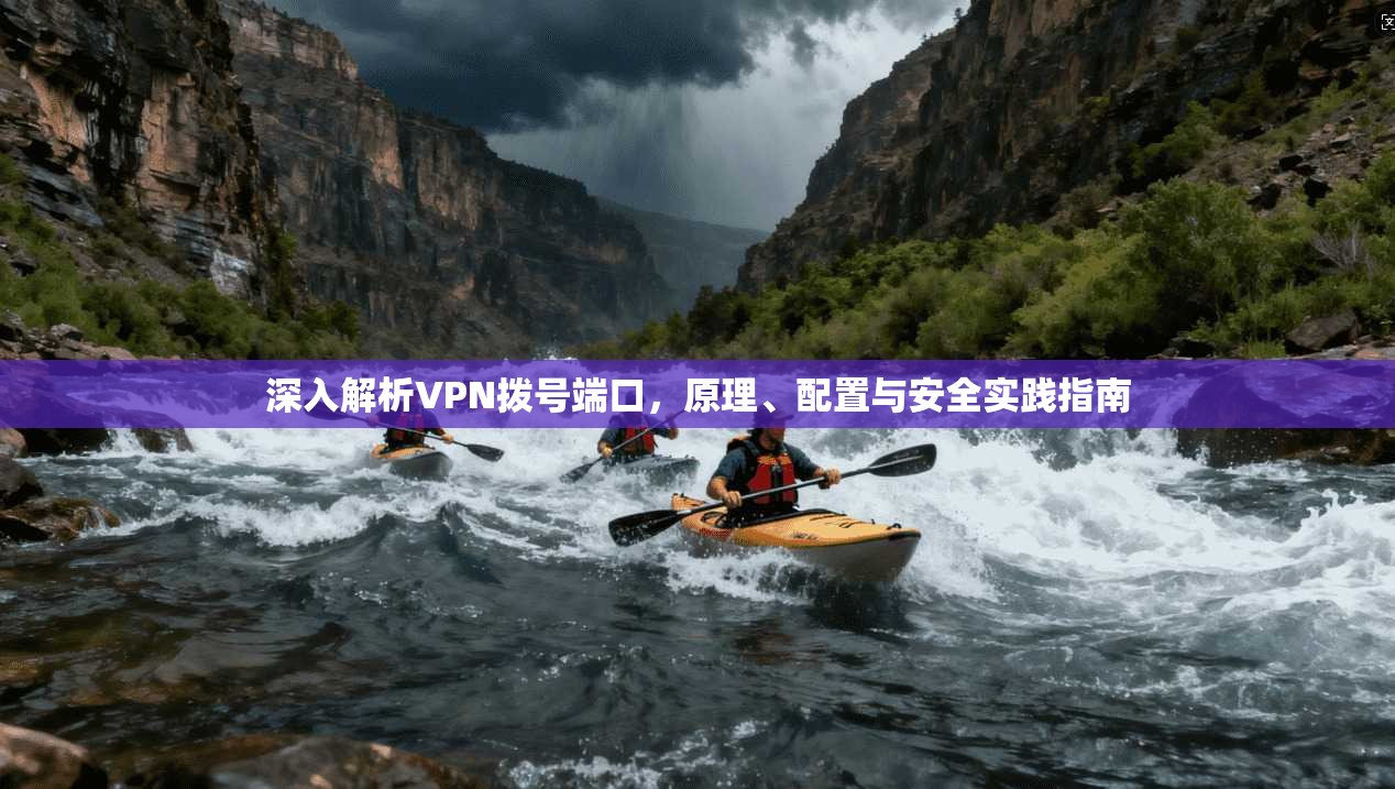 深入解析VPN拨号端口,原理、配置与安全实践指南