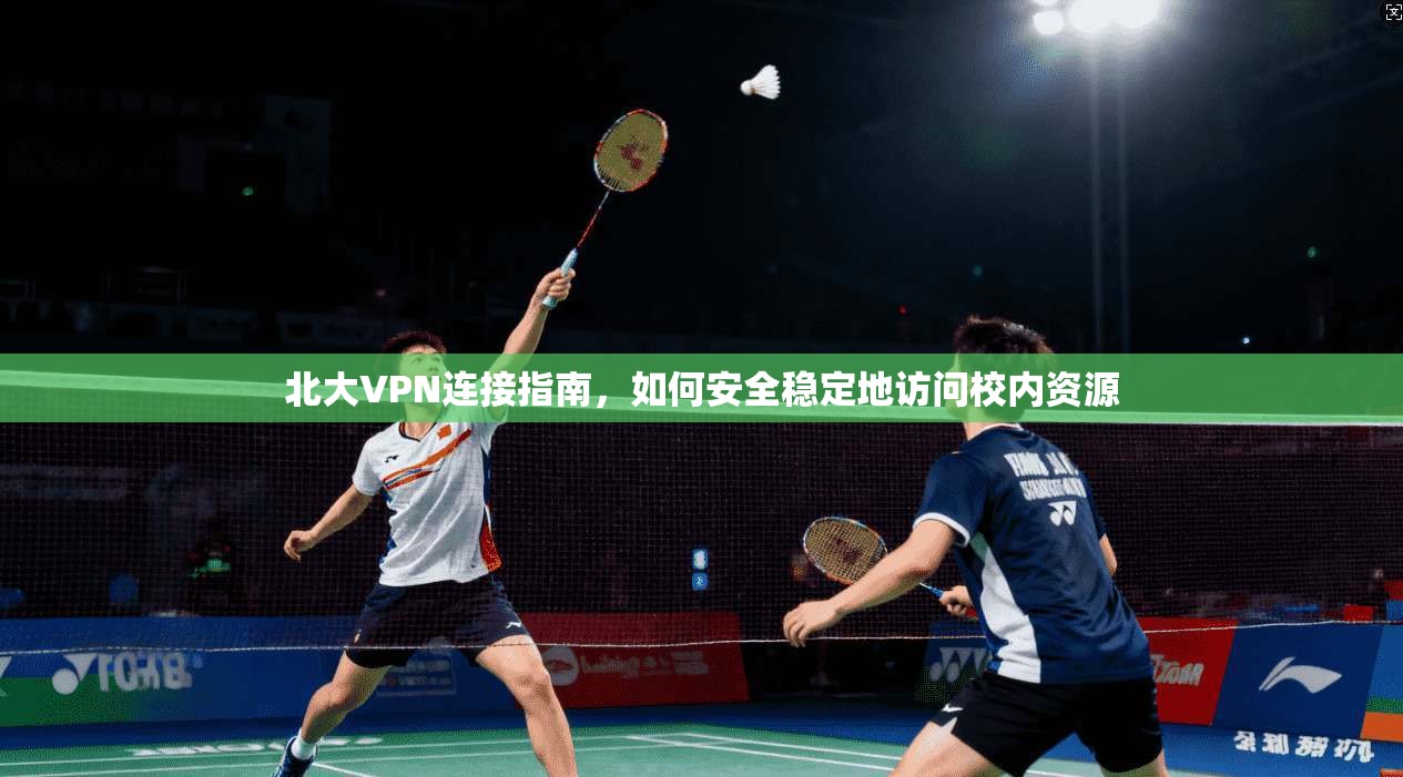 北大VPN连接指南，如何安全稳定地访问校内资源