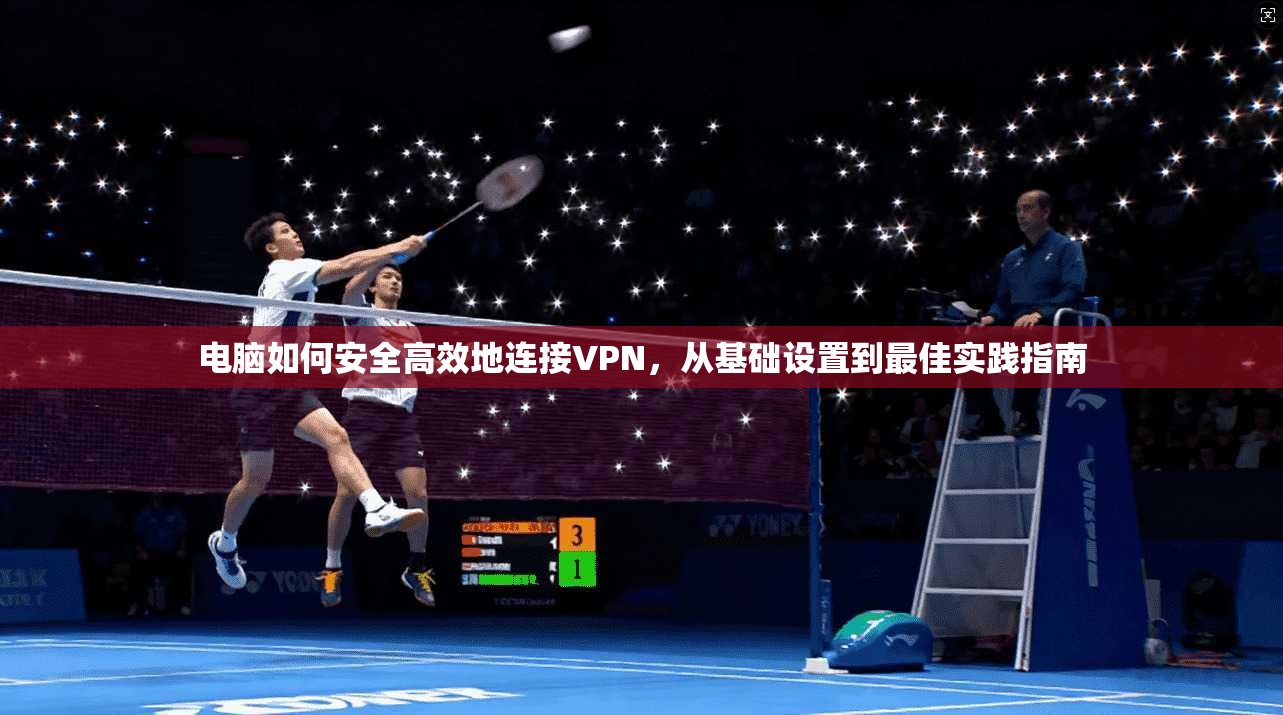 电脑如何安全高效地连接VPN,从基础设置到最佳实践指南
