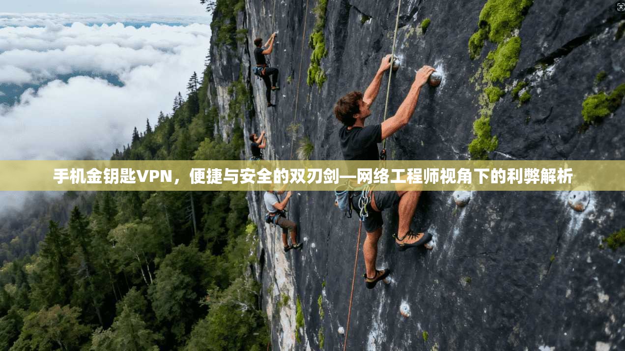 手机金钥匙VPN，便捷与安全的双刃剑—网络工程师视角下的利弊解析