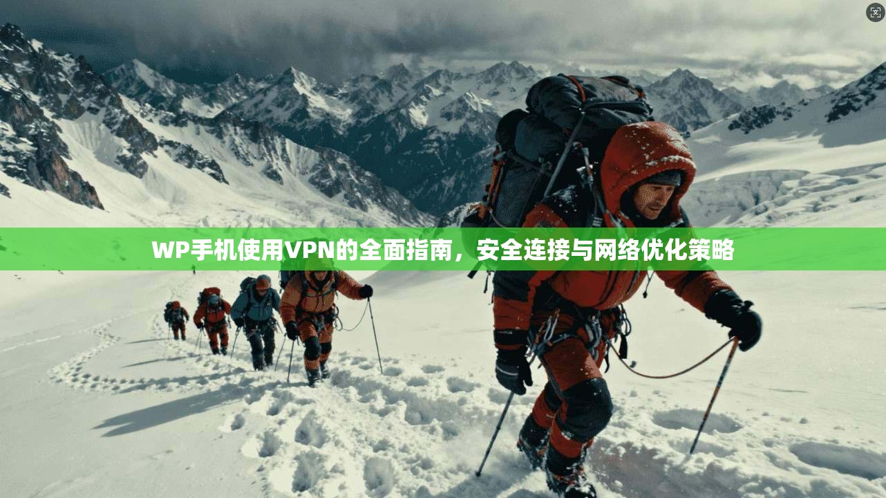 WP手机使用VPN的全面指南，安全连接与网络优化策略