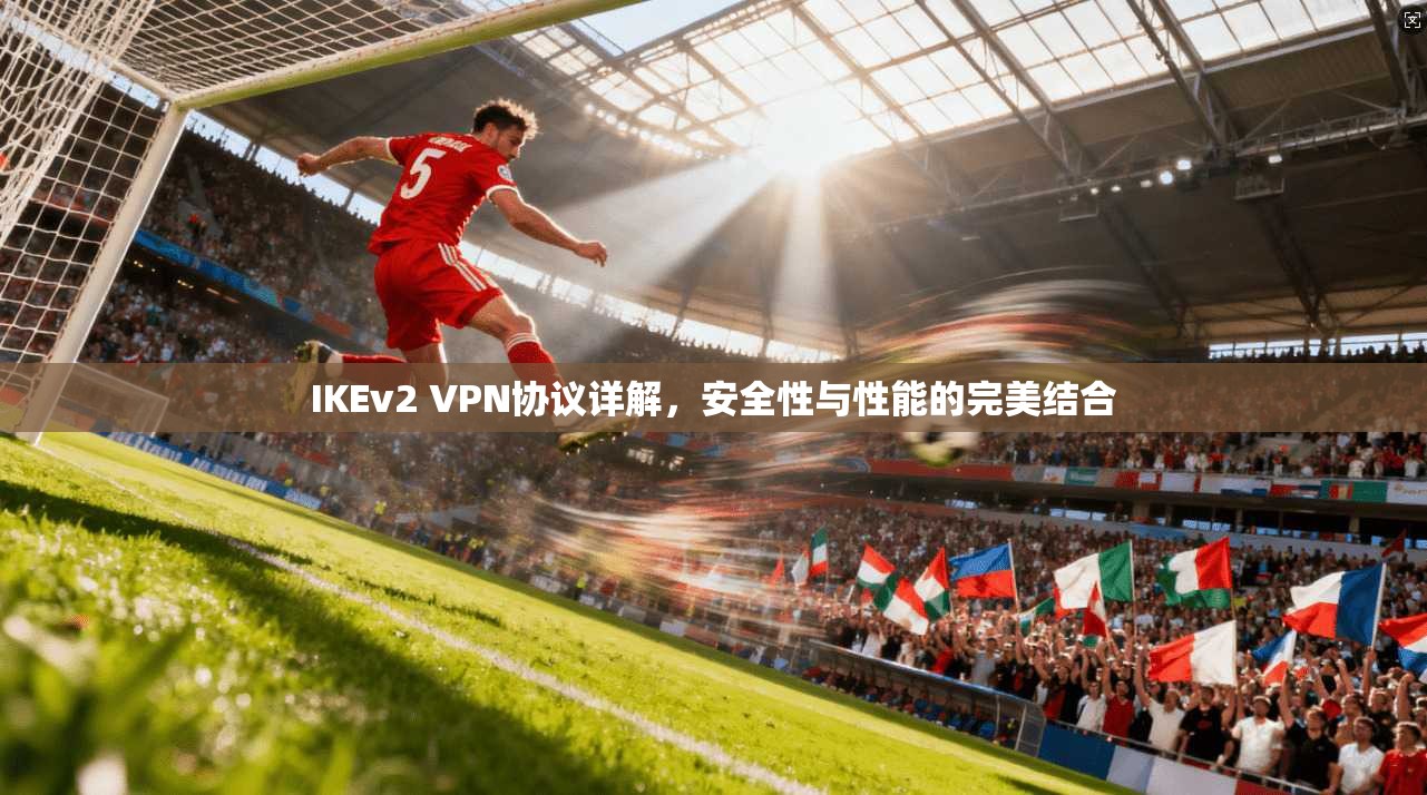 IKEv2 VPN协议详解,安全性与性能的完美结合