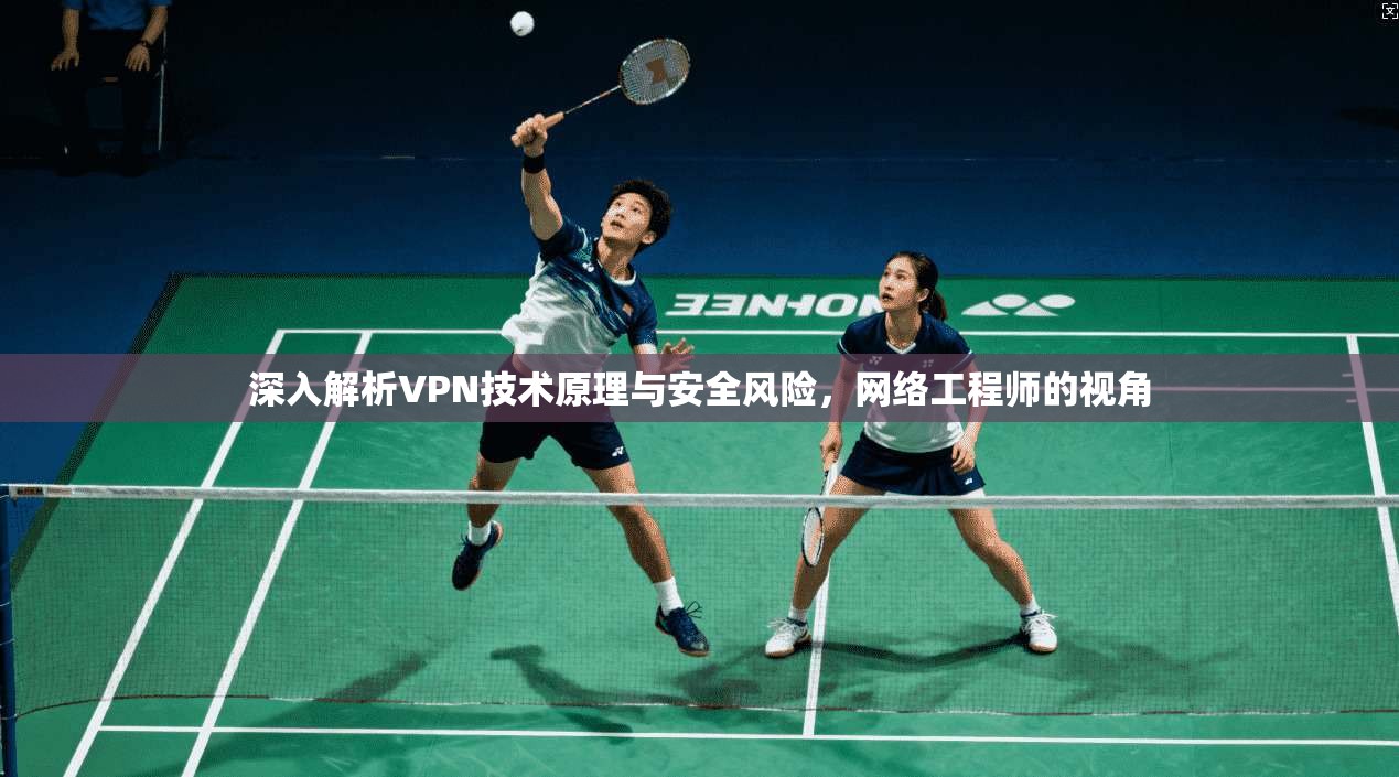 深入解析VPN技术原理与安全风险,网络工程师的视角