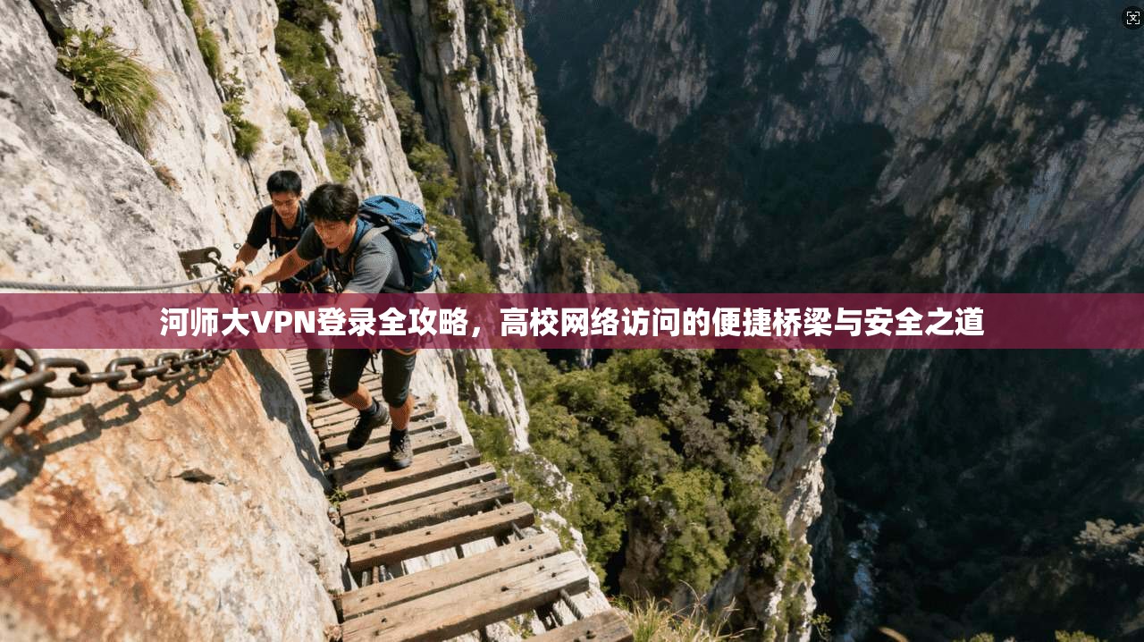 河师大VPN登录全攻略,高校网络访问的便捷桥梁与安全之道
