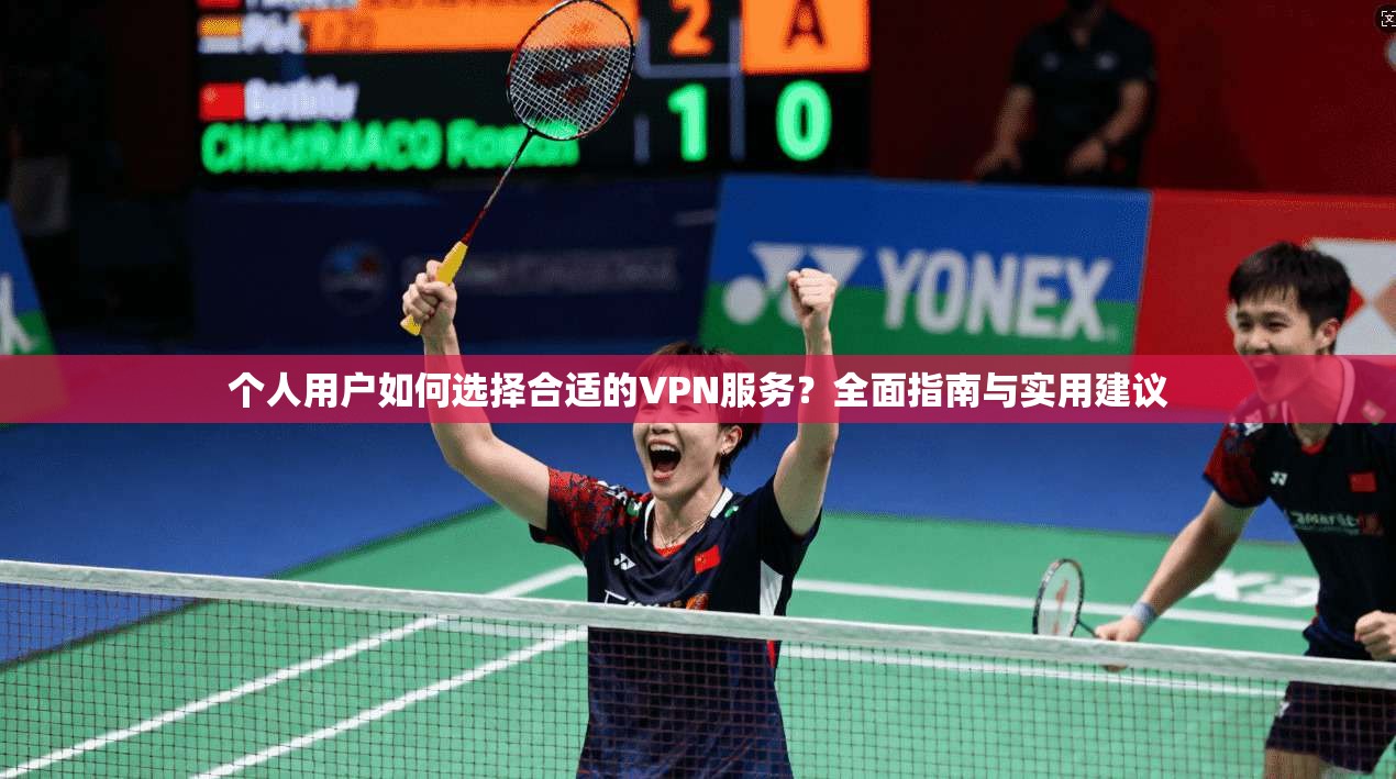 个人用户如何选择合适的VPN服务？全面指南与实用建议