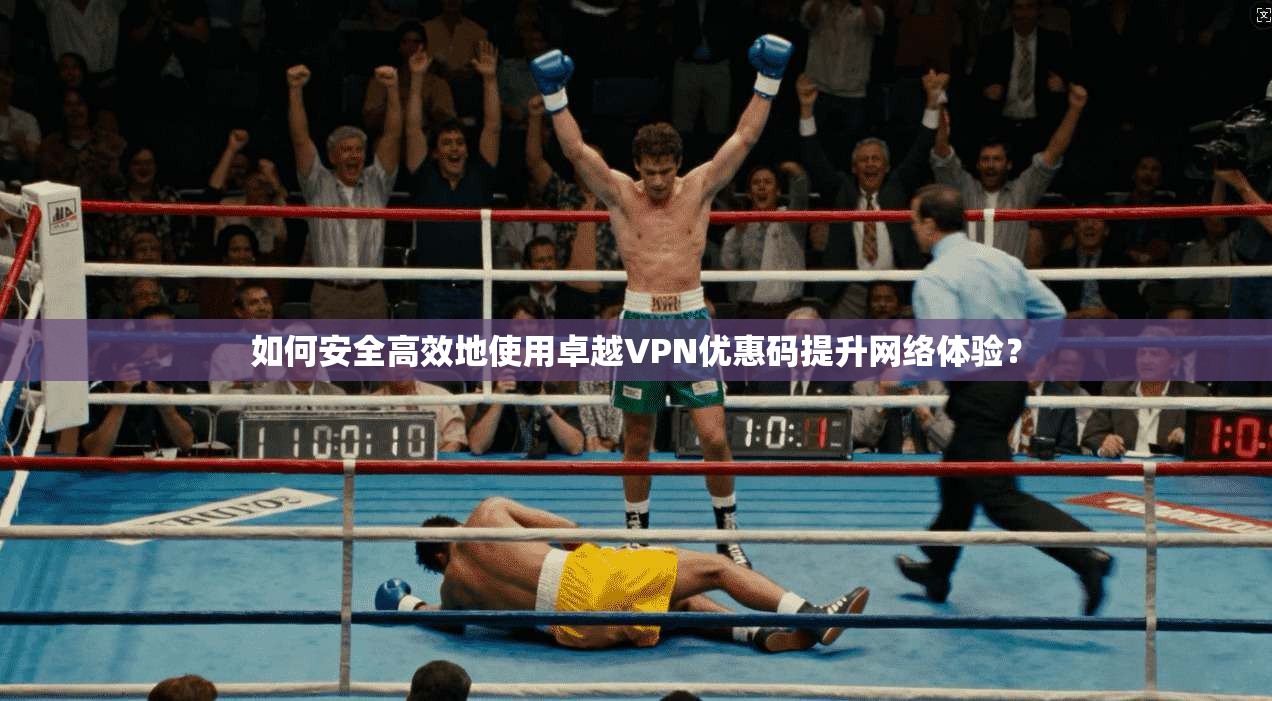 如何安全高效地使用卓越VPN优惠码提升网络体验?