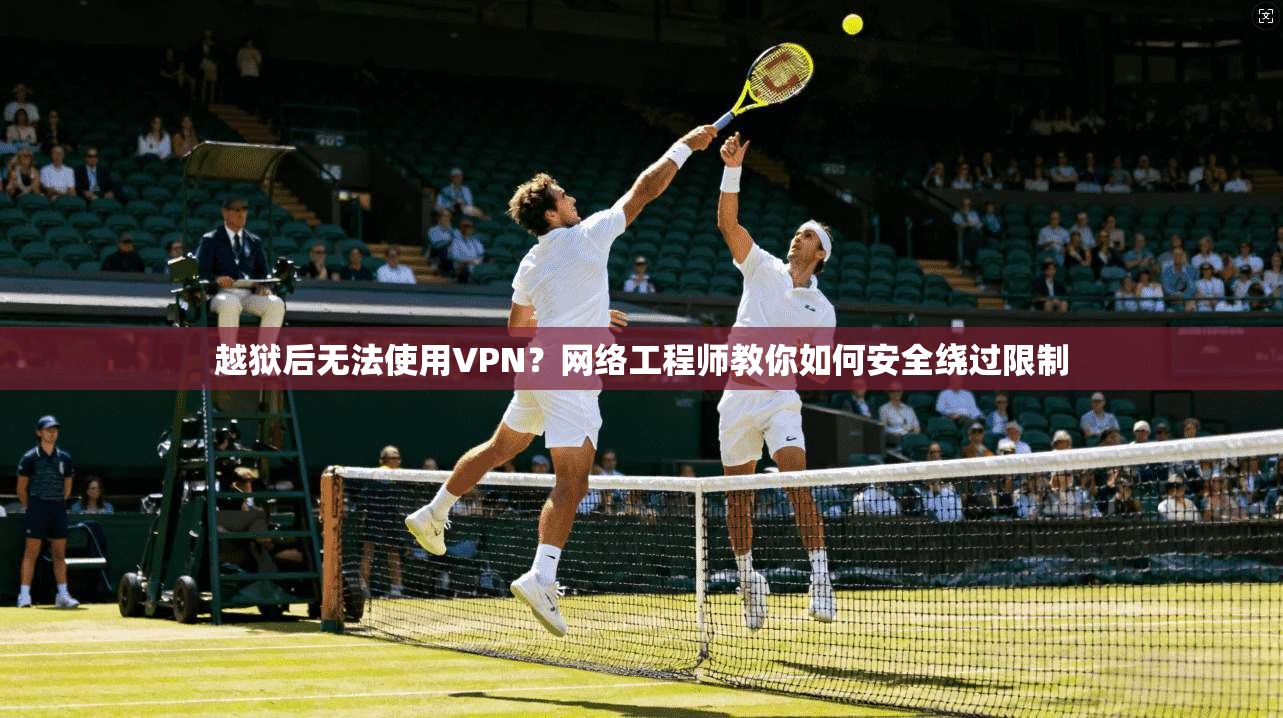 越狱后无法使用VPN？网络工程师教你如何安全绕过限制