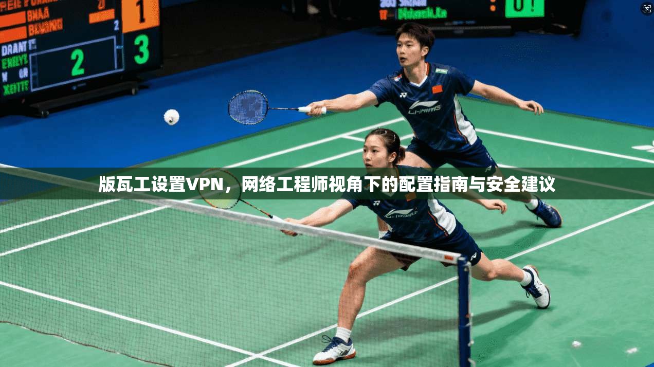 版瓦工设置VPN，网络工程师视角下的配置指南与安全建议