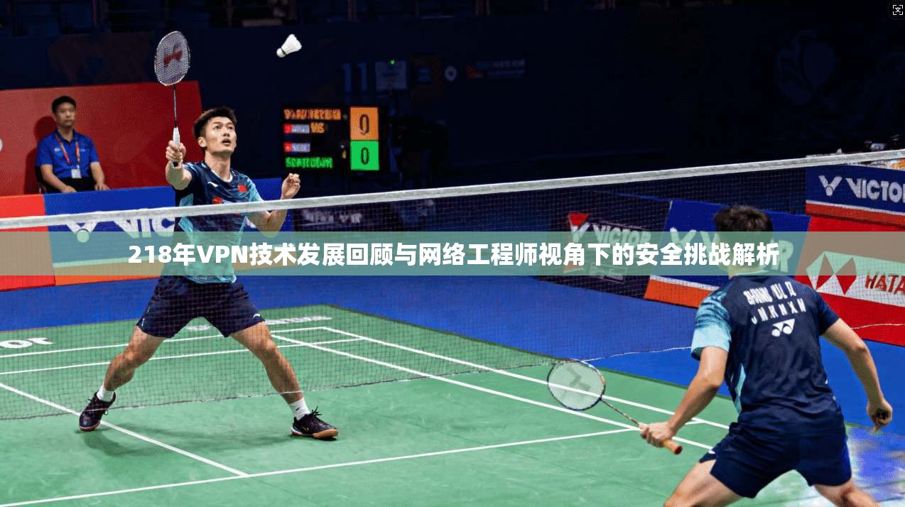 218年VPN技术发展回顾与网络工程师视角下的安全挑战解析