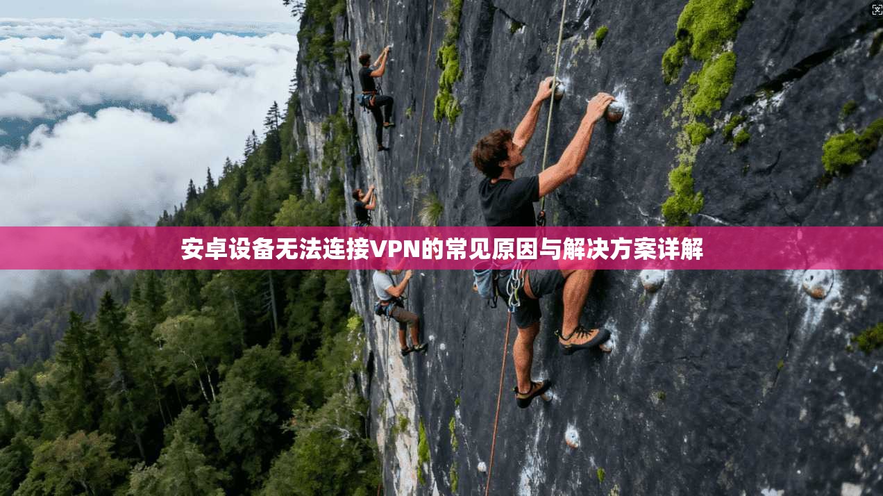 安卓设备无法连接VPN的常见原因与解决方案详解