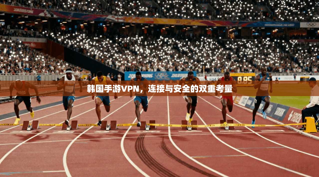 韩国手游VPN，连接与安全的双重考量