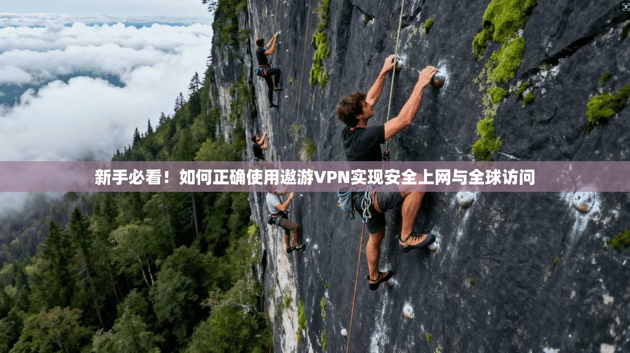 新手必看！如何正确使用遨游VPN实现安全上网与全球访问