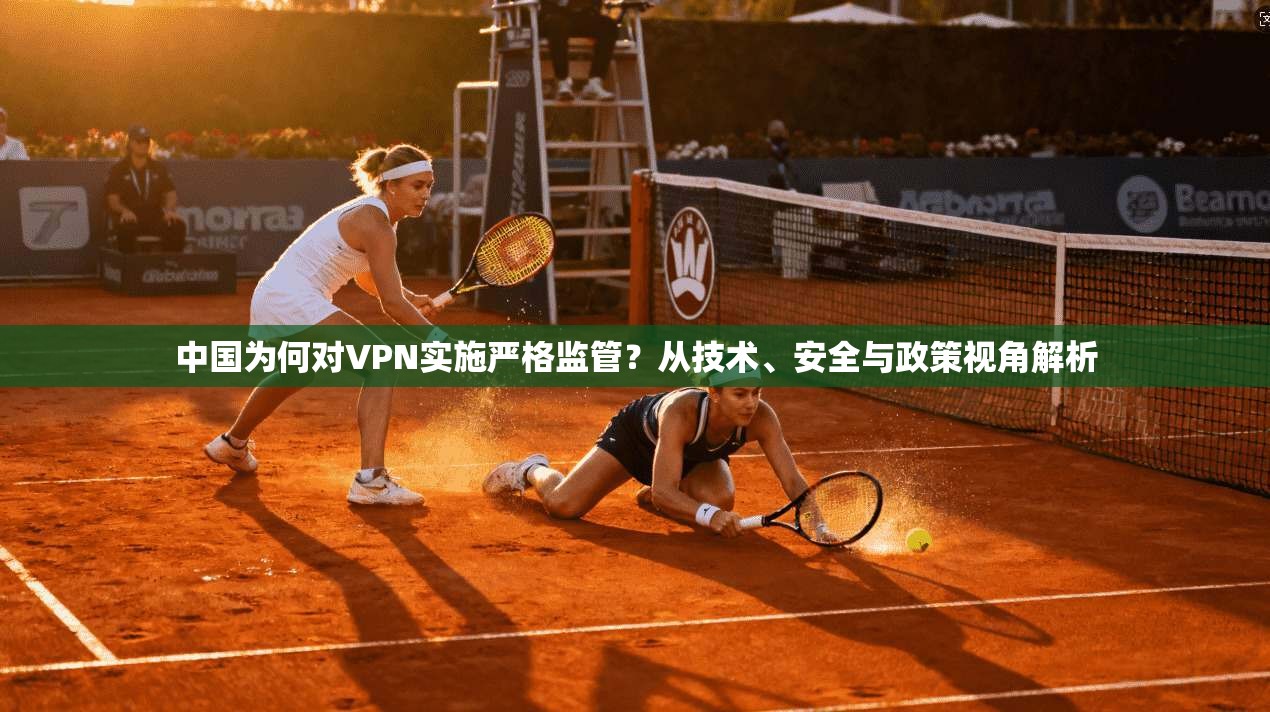 中国为何对VPN实施严格监管？从技术、安全与政策视角解析